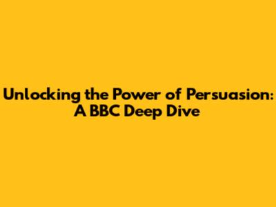 Unlocking the Power of Persuasion: A BBC Deep Dive