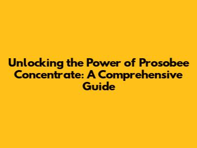 Unlocking the Power of Prosobee Concentrate: A Comprehensive Guide