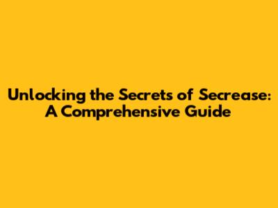 Unlocking the Secrets of Secrease: A Comprehensive Guide