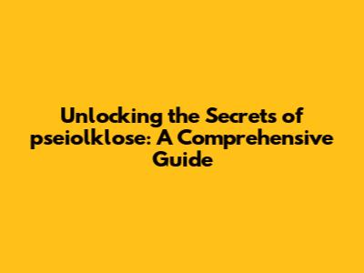 Unlocking the Secrets of pseiolklose: A Comprehensive Guide