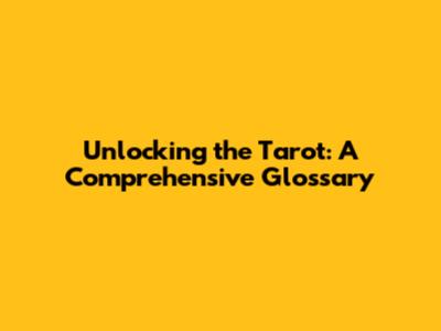 Unlocking the Tarot: A Comprehensive Glossary