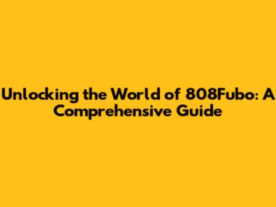 Unlocking the World of 808Fubo: A Comprehensive Guide
