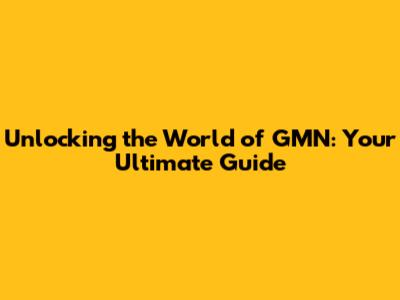 Unlocking the World of GMN: Your Ultimate Guide