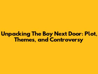 Unpacking 'The Boy Next Door': Plot, Themes, and Controversy