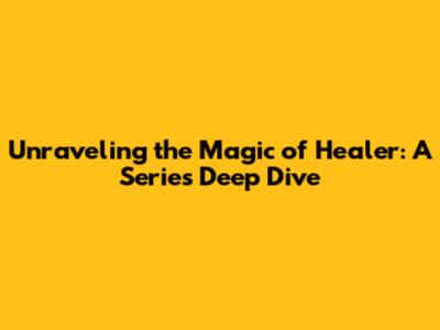 Unraveling the Magic of Healer: A Series Deep Dive