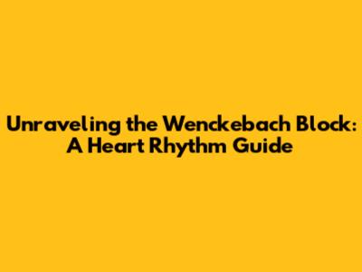 Unraveling the Wenckebach Block: A Heart Rhythm Guide
