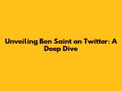 Unveiling Ben Saint on Twitter: A Deep Dive