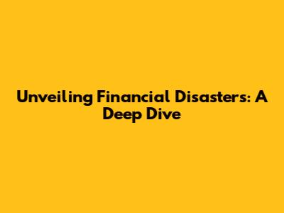 Unveiling Financial Disasters: A Deep Dive