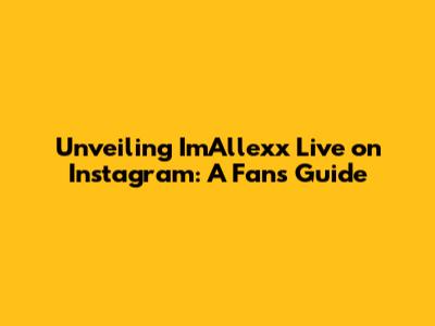 Unveiling ImAllexx Live on Instagram: A Fan's Guide