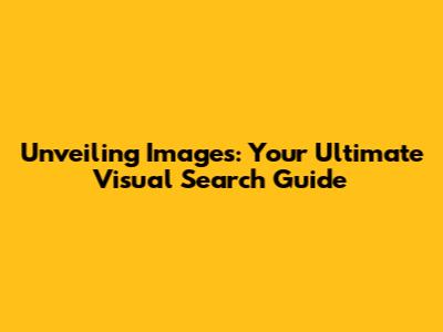 Unveiling Images: Your Ultimate Visual Search Guide