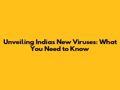 Unveiling India's New Viruses: What You Need to Know