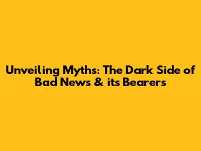 Unveiling Myths: The Dark Side of Bad News & its Bearers