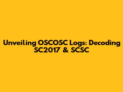 Unveiling OSCOSC Logs: Decoding SC2017 & SCSC