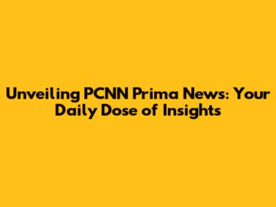 Unveiling PCNN Prima News: Your Daily Dose of Insights