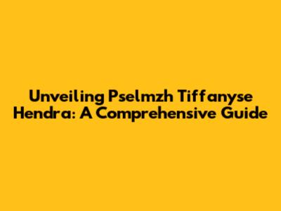 Unveiling Pselmzh Tiffanyse Hendra: A Comprehensive Guide