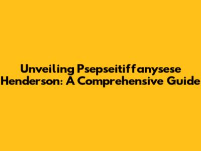 Unveiling Psepseitiffanysese Henderson: A Comprehensive Guide
