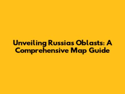 Unveiling Russia's Oblasts: A Comprehensive Map Guide