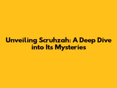 Unveiling Scruhzah: A Deep Dive into Its Mysteries
