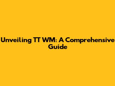 Unveiling TT WM: A Comprehensive Guide