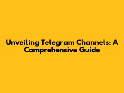 Unveiling Telegram Channels: A Comprehensive Guide