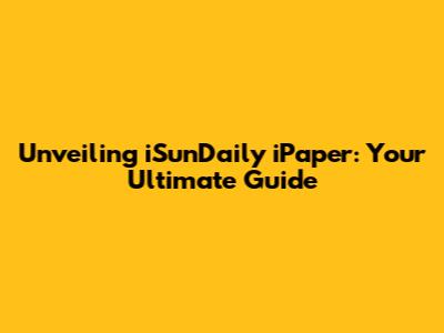 Unveiling iSunDaily iPaper: Your Ultimate Guide