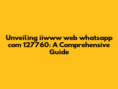 Unveiling iiwww web whatsapp com 127760: A Comprehensive Guide