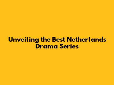 Unveiling the Best Netherlands Drama Series