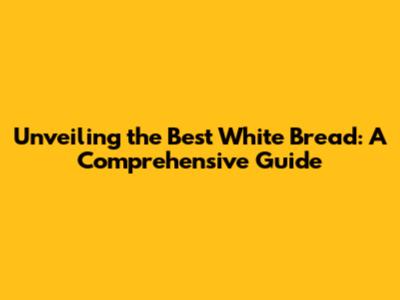 Unveiling the Best White Bread: A Comprehensive Guide