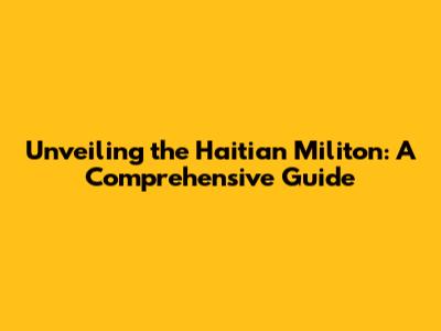 Unveiling the Haitian Militon: A Comprehensive Guide