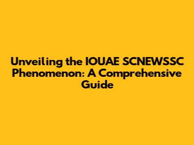 Unveiling the IOUAE SCNEWSSC Phenomenon: A Comprehensive Guide