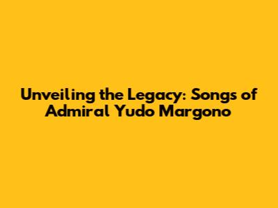 Unveiling the Legacy: Songs of Admiral Yudo Margono