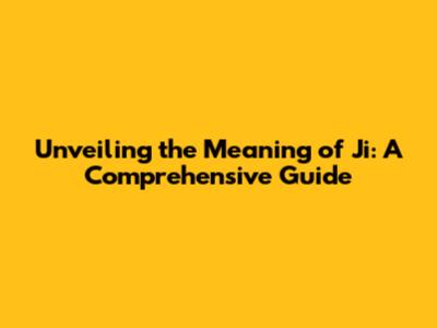 Unveiling the Meaning of Ji: A Comprehensive Guide