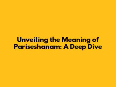 Unveiling the Meaning of Pariseshanam: A Deep Dive