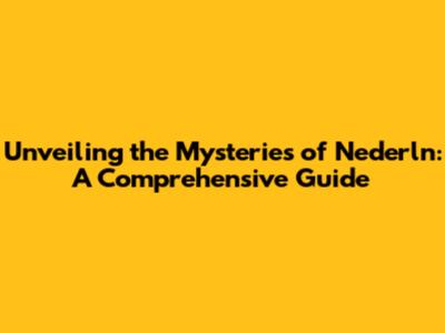 Unveiling the Mysteries of Nederln: A Comprehensive Guide