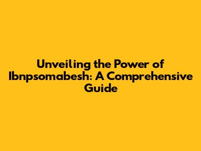 Unveiling the Power of Ibnpsomabesh: A Comprehensive Guide