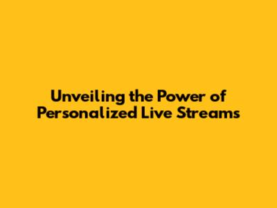 Unveiling the Power of Personalized Live Streams