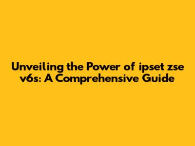 Unveiling the Power of ipset zse v6s: A Comprehensive Guide