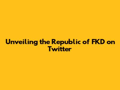 Unveiling the Republic of FKD on Twitter