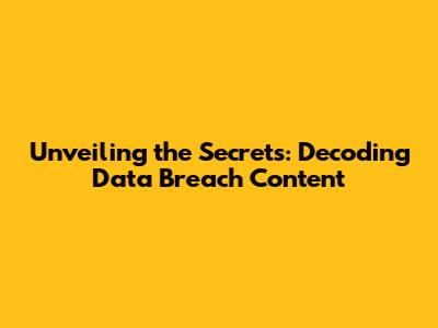 Unveiling the Secrets: Decoding Data Breach Content