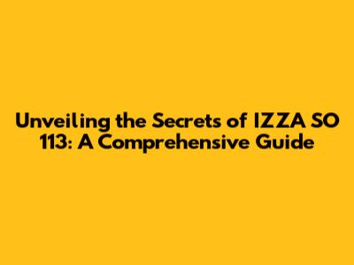 Unveiling the Secrets of IZZA SO 113: A Comprehensive Guide