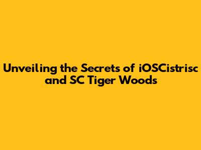 Unveiling the Secrets of iOSCistrisc and SC Tiger Woods