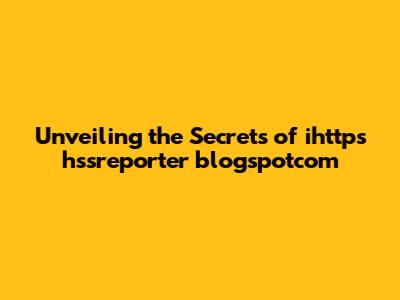 Unveiling the Secrets of ihttps hssreporter blogspotcom