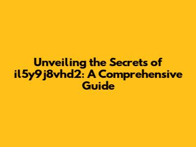 Unveiling the Secrets of il5y9j8vhd2: A Comprehensive Guide