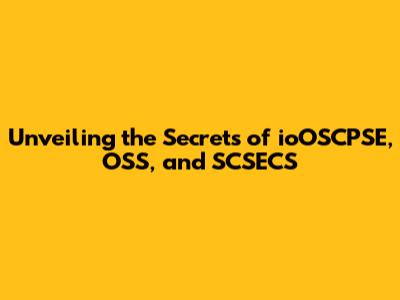 Unveiling the Secrets of ioOSCPSE, OSS, and SCSECS
