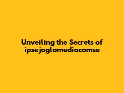 Unveiling the Secrets of ipsejoglomediacomse