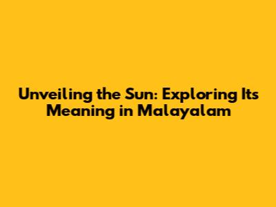 Unveiling the Sun: Exploring Its Meaning in Malayalam