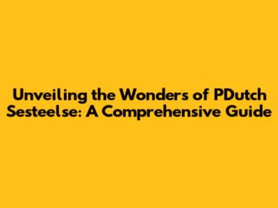 Unveiling the Wonders of PDutch Sesteelse: A Comprehensive Guide