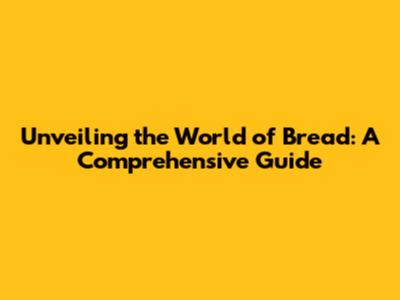 Unveiling the World of Bread: A Comprehensive Guide