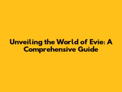 Unveiling the World of Evie: A Comprehensive Guide