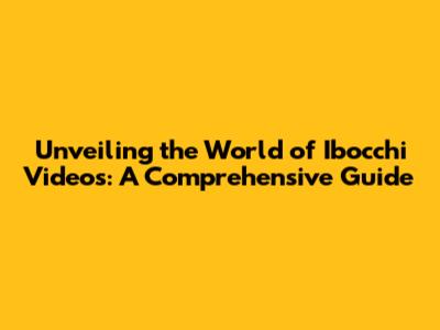 Unveiling the World of Ibocchi Videos: A Comprehensive Guide